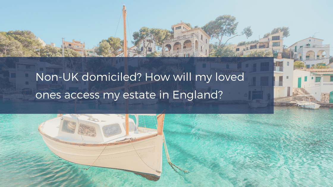 How will my loved ones access my estate in England when I live overseas and nonUK domiciled?